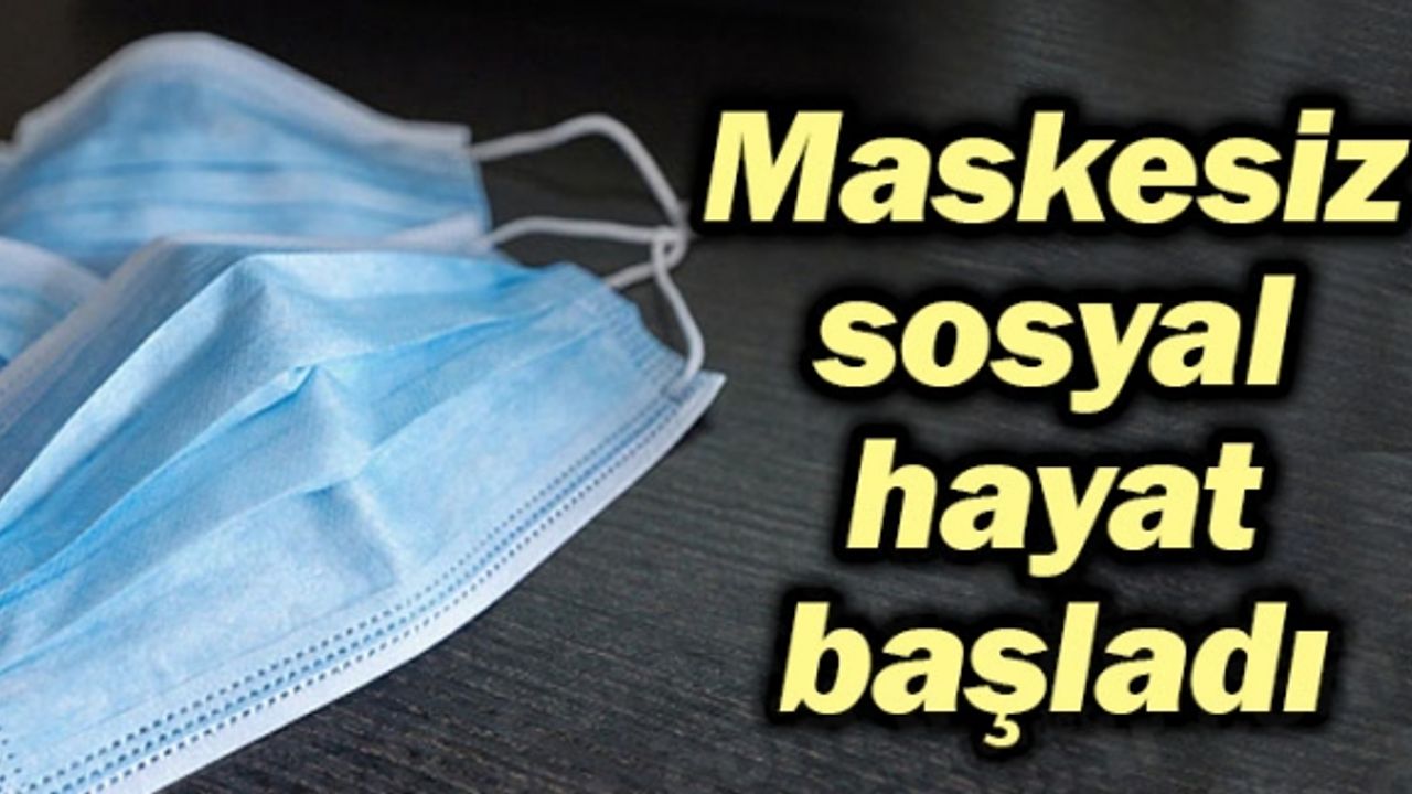 Türkiye'de yaklaşık 2 yıl sonra maskesiz sosyal hayat başladı