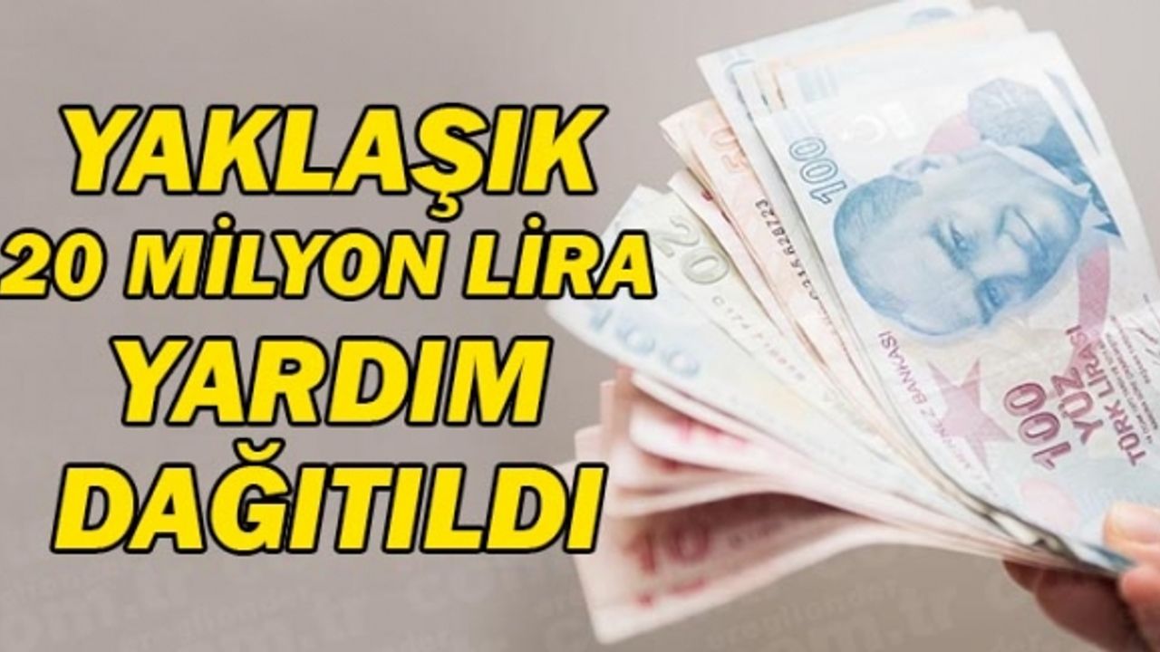 YAKLAŞIK 20 MİLYON LİRA YARDIM DAĞITILDI