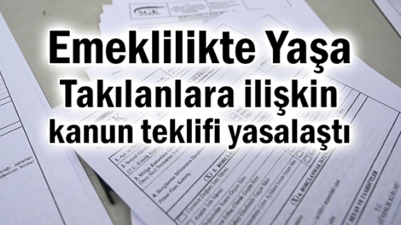 Emeklilikte Yaşa Takılanlara ilişkin kanun teklifi yasalaştı