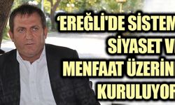 "EREĞLİ'DE SİSTEM, SİYASET VE MENFAAT ÜZERİNE KURULUYOR"
