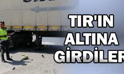 TIR'IN ALTINA GİRDİLER