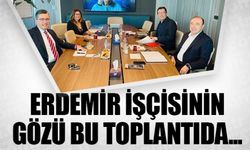 ERDEMİR İŞÇİSİNİN GÖZÜ BU TOPLANTIDA...