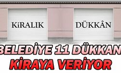 BELEDİYE 11 DÜKKANI KİRAYA VERİYOR