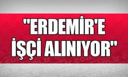 "ERDEMİR'E İŞÇİ ALINIYOR"