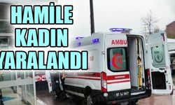 HAMİLE KADIN YARALANDI