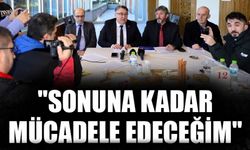 "SONUNA KADAR MÜCADELE EDECEĞİM"